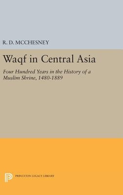 Waqf in Central Asia: Four Hundred Years in the History of a Muslim Shrine, 1480-1889 by McChesney, R. D.