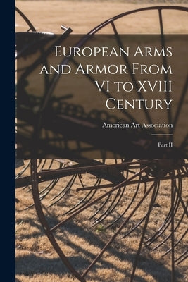 European Arms and Armor From VI to XVIII Century; Part II by American Art Association