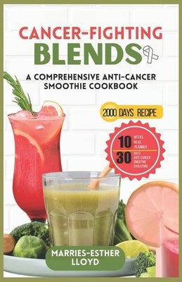 Cancer-Fighting Blends: A Comprehensive Anti-Cancer Smoothie Cookbook by Lloyd, Marries-Esther