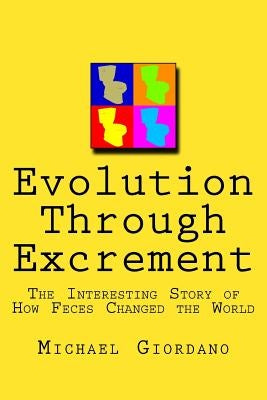 Evolution through Excrement: The Interesting Story of How Feces Changed the World by Giordano, Michael