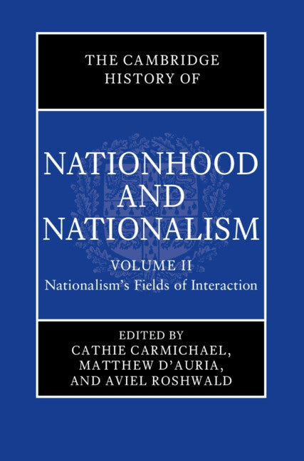 The Cambridge History of Nationhood and Nationalism: Volume 2, Nationalism's Fields of Interaction by Carmichael, Cathie