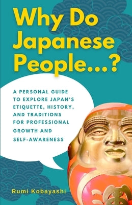 Why Do Japanese People...?: A Personal Guide to Explore Japan's Etiquette, History, and Traditions for Professional Growth and Self-Awareness by Kobayashi, Rumi