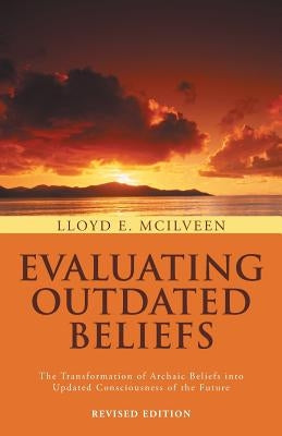 Evaluating Outdated Beliefs: The Transformation of Archaic Beliefs Into Updated Consciousness of the Future by McIlveen, Lloyd E.