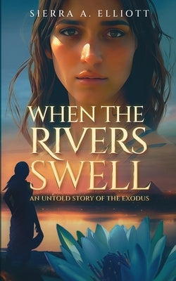 When the Rivers Swell: An Untold Story of the Exodus by Elliott, Sierra A.