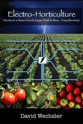 Electro-Horticulture: The Secret to Faster Growth, Larger Yields & More... Using Electricity! by Schoenherr, Joelle