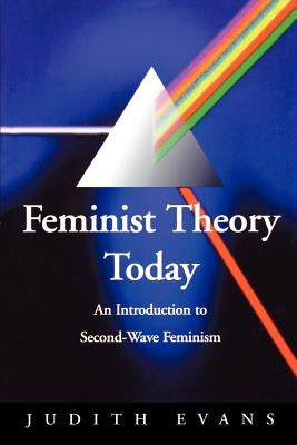 Feminist Theory Today: An Introduction to Second-Wave Feminism by Evans, Judy