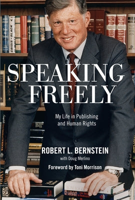 Speaking Freely: My Life in Publishing and Human Rights by Bernstein, Robert L.