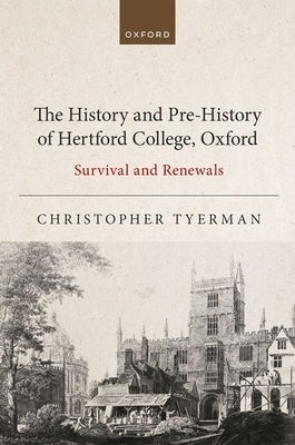 The History and Pre-History of Hertford College, Oxford: Survival and Renewals by Tyerman, Christopher