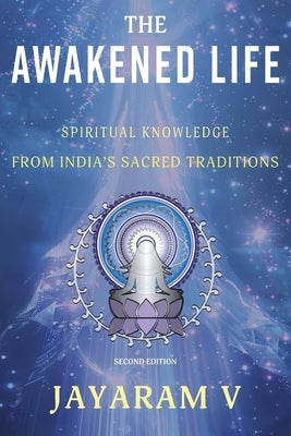 The Awakened Life: Spiritual Knowledge from India's Sacred Traditions by V, Jayaram