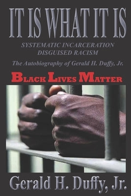 It Is What It Is: Systematic Incarceration / Disguised Racism - The Autobiography of Gerald H. Duffy, Jr. by Duffy, Gerald H., Jr.