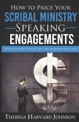How to Price Your Scribal Ministry Speaking Engagements: What no one taught me I am sharing with you by Harvard Johnson, Theresa