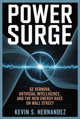 Power Surge: GE Vernova, Artificial Intelligence, and the New Energy Race on Wall Street by Hernandez, Kevin S.
