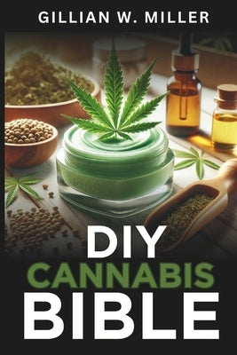 DIY Cannabis Bible: A Modern Guide to Natural Skincare and Wellness by Miller, Gillian W.