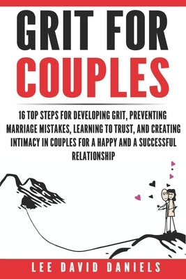 Grit for Couples: 16 Steps to Develop Grit, Prevent Marriage Mistakes, Learn to Trust, and to Create Intimacy in Couples for a Successfu by Daniel, Lee David
