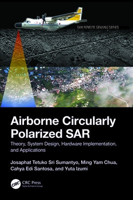 Airborne Circularly Polarized SAR: Theory, System Design, Hardware Implementation, and Applications by Sri Sumantyo, Josaphat Tetuko