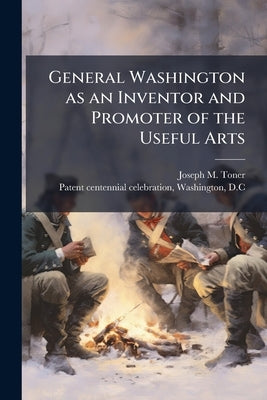 General Washington as an Inventor and Promoter of the Useful Arts by Toner, Joseph M. 1825-1896