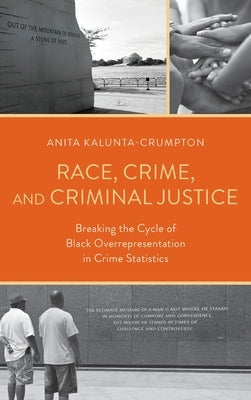 Race, Crime, and Criminal Justice: Breaking the Cycle of Black Overrepresentation in Crime Statistics by Kalunta-Crumpton, Anita
