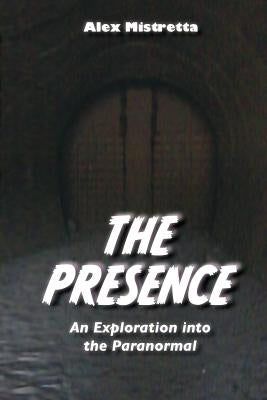 The Presence: An Exploration into the Paranormal by Mistretta, Alex