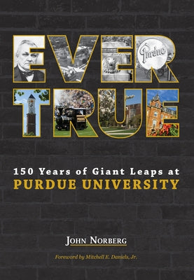 Ever True: 150 Years of Giant Leaps at Purdue University by Norberg, John