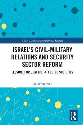 Israel's Civil-Military Relations and Security Sector Reform: Lessons for Conflict-Affected Societies by Westerman, Ian