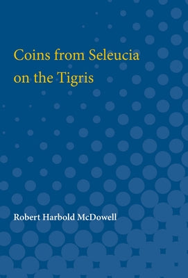 Coins from Seleucia on the Tigris by McDowell, Robert Harbold