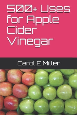 500+ Uses for Apple Cider Vinegar by Miller, Carol E.
