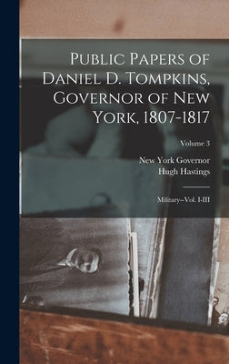 Public Papers of Daniel D. Tompkins, Governor of New York, 1807-1817: Military--vol. I-III; Volume 3 by Governor, New York