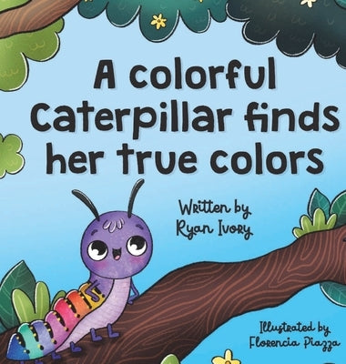 A colorful caterpillar finds her true colors by Ivory, Ryan