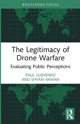 The Legitimacy of Drone Warfare: Evaluating Public Perceptions by Lushenko, Paul