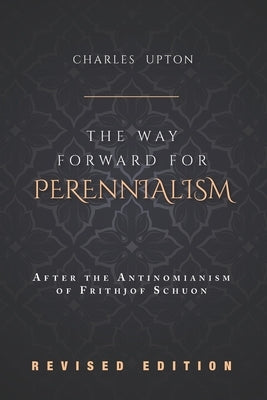 The Way Forward for Perennialism: After the Antinomianism of Frithjof Schuon - Revised Edition by Upton, Charles