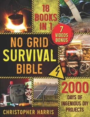 No Grid Survival Projects Bible: Brace for Imminent Grid Downfall with Advanced Self-Sufficiency Techniques Navigate Through 2000 Days of Independence by Harris, Christopher