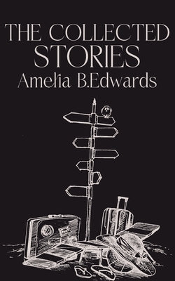 The Collected Stories of Amelia B.Edwards by Edwards, Amelia B.