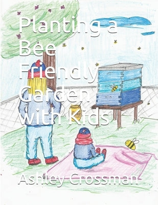 Planting a Bee Friendly Garden with Kids by Crossman, Ashley Lynn
