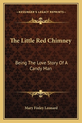 The Little Red Chimney: Being The Love Story Of A Candy Man by Leonard, Mary Finley