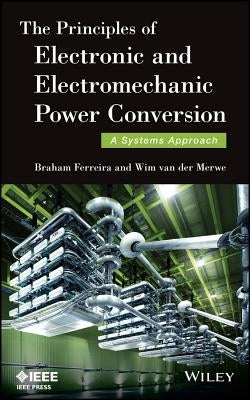 The Principles of Electronic and Electromechanic Power Conversion: A Systems Approach by Ferreira, Braham