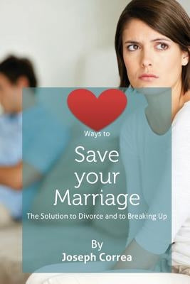Ways to Save Your Marriage: The Solution to Divorce and to Breaking Up by Correa, Joseph
