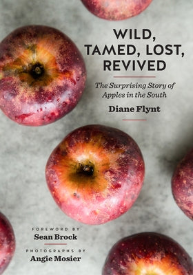 Wild, Tamed, Lost, Revived: The Surprising Story of Apples in the South by Flynt, Diane