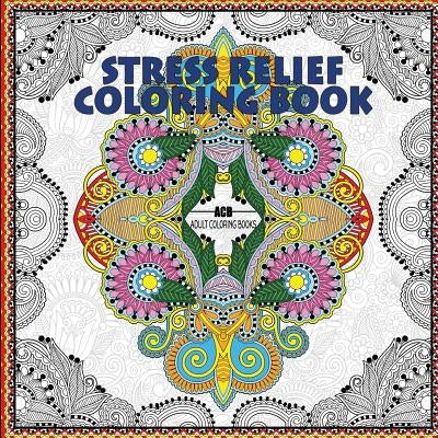 Stress Relief Coloring Book: Coloring Book for Adults for Relaxation and Relieving Stress - Mandalas, Floral Patterns, Celtic Designs, Figures and by Acb -. Adult Coloring Books