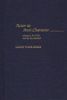 Actor as Anti-Character: Dionysus, the Devil, and the Boy Rosalind by Soule, Lesley Wade