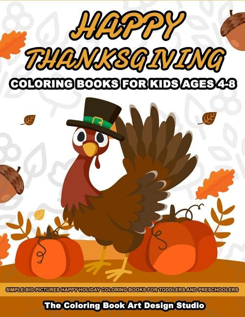 Thanksgiving Coloring Books for Kids Ages 4-8: Thanksgiving Coloring Book: Simple Big Pictures Happy Holiday Coloring Books for Toddlers and Preschool by The Coloring Book Art Design Studio
