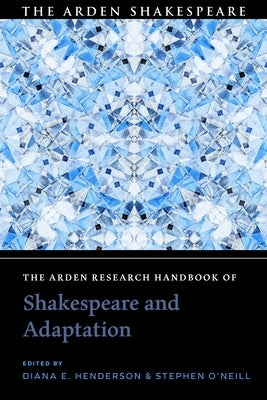 The Arden Research Handbook of Shakespeare and Adaptation by Henderson, Diana E.
