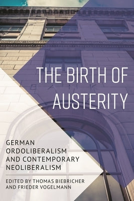 Birth of Austerity: German Ordoliberalism and Contemporary Neoliberalism by Biebricher, Thomas