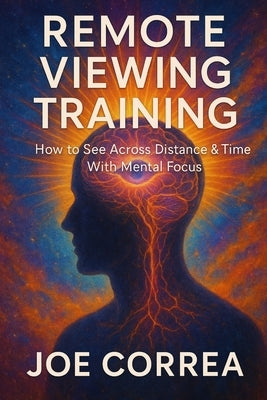 Remote Viewing Training: How to See Across Distance & Time With Mental Focus by Correa, Joe
