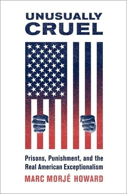 Unusually Cruel: Prisons, Punishment, and the Real American Exceptionalism by Howard, Marc Morjé