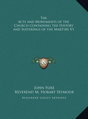 The Acts and Monuments of the Church Containing the History and Sufferings of the Martyrs V1 by Foxe, John