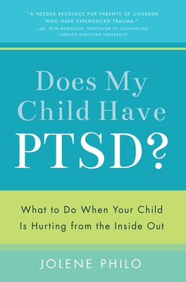 Does My Child Have PTSD?: What to Do When Your Child Is Hurting from the Inside Out by Philo, Jolene