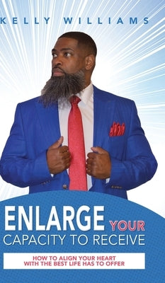 Enlarge Your Capacity to Receive: How to Align Your Heart With the Best Life Has to Offer by Williams, Kelly