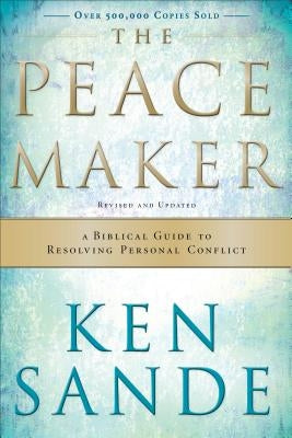 The Peacemaker: A Biblical Guide to Resolving Personal Conflict by Sande, Ken