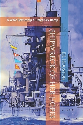 Shipwreck of Her Hopes: A WW2 Battleship X-Rated Sex Romp by Houston, DL