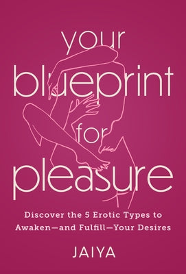 Your Blueprint for Pleasure: Discover the 5 Erotic Types to Awaken--And Fulfill--Your Desires by Jaiya